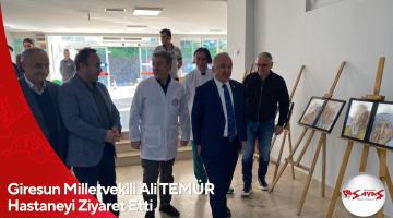 Giresun Milletvekili Ali TEMÜR Hastaneyi Ziyaret Etti