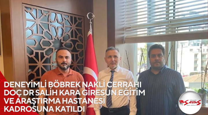 DENEYİMLİ BÖBREK NAKLİ CERRAHI DOÇ DR SALİH KARA GİRESUN EĞİTİM VE ARAŞTIRMA HASTANESİ KADROSUNA KATILDI