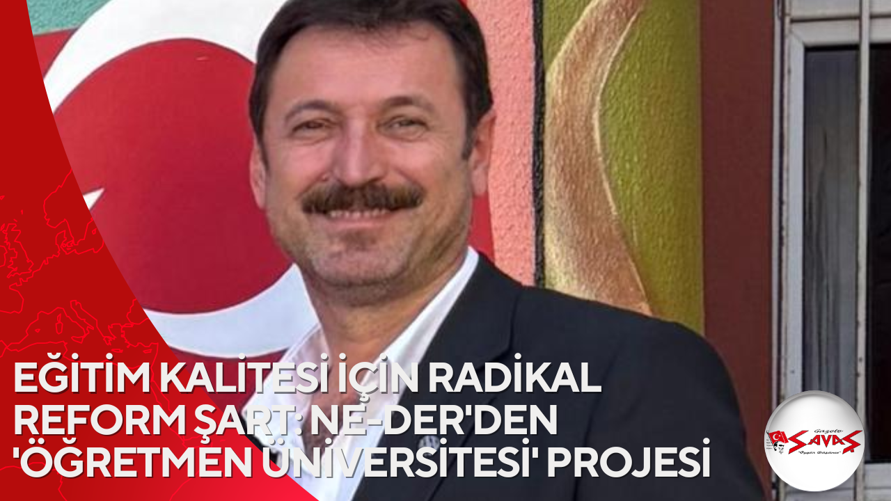 EĞİTİM KALİTESİ İÇİN RADİKAL REFORM ŞART: NE-DER’DEN ‘ÖĞRETMEN ÜNİVERSİTESİ’ PROJESİ