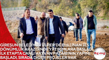 GİRESUN BELEDİYESİ ÜLPER’DE BULUNAN 31,5 DÖNÜMLÜK ARAZİSİNDE YATIRIMLARA BAŞLADI İLK ETAPTA CANLI HAYVAN PAZARI’NIN YAPIMI BAŞLADI, SIRADA DİĞER PROJELER VAR