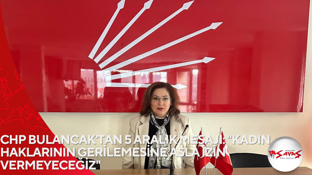 CHP BULANCAK’TAN 5 ARALIK MESAJI: “KADIN HAKLARININ GERİLEMESİNE ASLA İZİN VERMEYECEĞİZ”