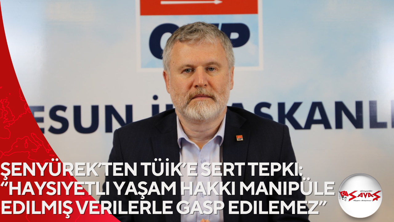 Şenyürek’ten TÜİK’e sert tepki: “Haysiyetli yaşam hakkı manipüle edilmiş verilerle gasp edilemez”